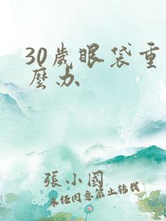 30岁眼袋重怎么办