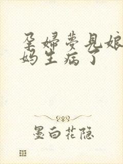 孕妇梦见娘家妈妈生病了