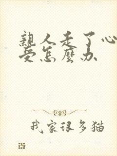 亲人走了心里难受怎么办