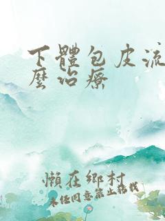 下体包皮流脓怎么治疗