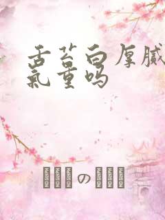 舌苔白厚腻是湿气重吗