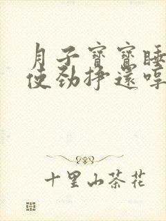 月子宝宝睡觉总使劲挣还哼哼唧唧