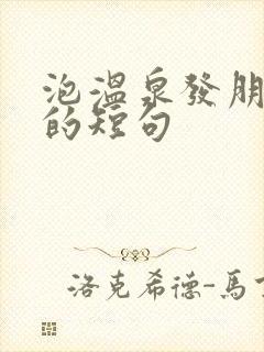 泡温泉发朋友圈的短句