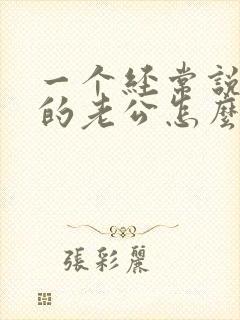 一个经常说离婚的老公怎么办