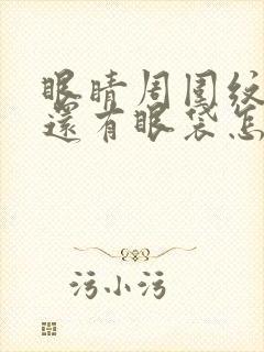 眼睛周围纹好深还有眼袋怎么办