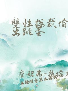 双性总裁偷偷拿出跳蛋