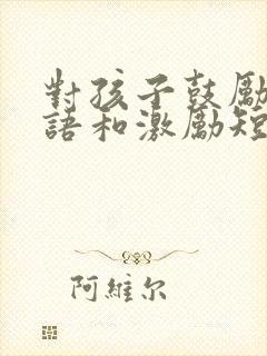 对孩子鼓励的话语和激励短语