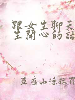 跟女生聊天逗女生开心的话