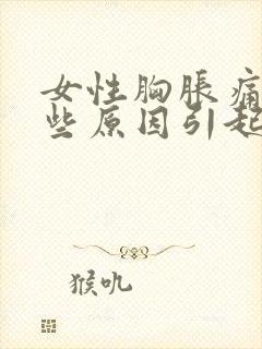 女性胸胀痛有哪些原因引起的