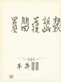 男朋友说想我怎么回复幽默