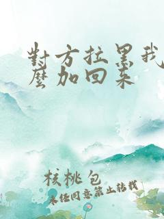 对方拉黑我了怎么加回来