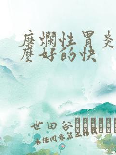 糜烂性胃炎吃什么好的快