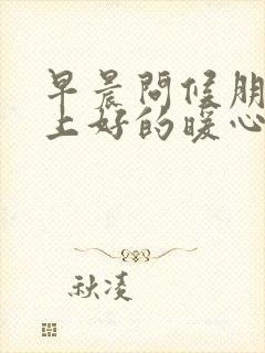 早晨问候朋友早上好的暖心句子