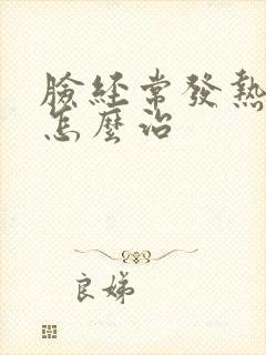 脸经常发热发红怎么治