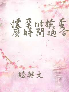 怀孕nt检查什么时间适合做