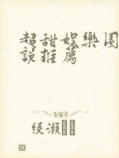 超甜娱乐圈文小说推荐