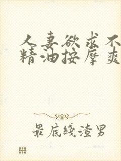 人妻欲求不满,精油按摩爽翻了天