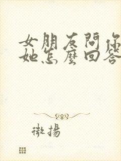 女朋友问你多爱她怎么回答最好