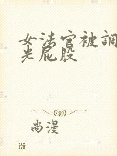 女法官被调教打光屁股