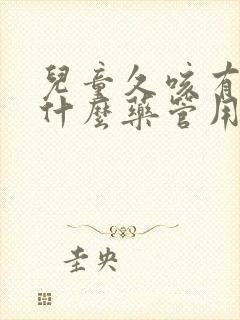 儿童久咳有痰吃什么药管用