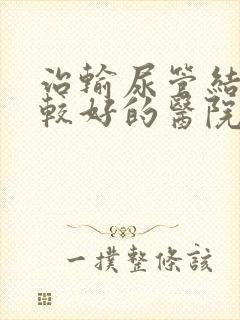 治输尿管结石比较好的医院是哪家