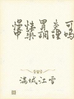 慢性胃炎可以吃中药调理吗