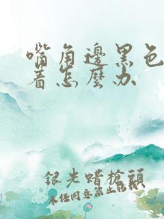 嘴角边黑色素沉着怎么办