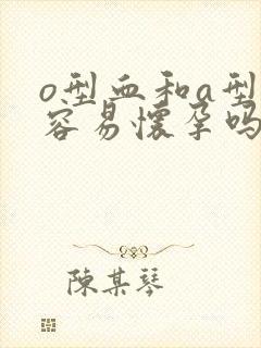 o型血和a型血容易怀孕吗