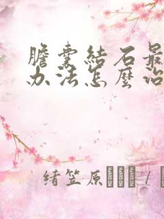 胆囊结石最好的办法怎么治疗