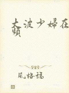 大波少妇在线视频