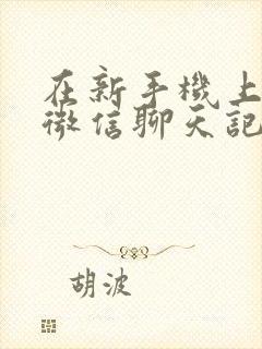 在新手机上恢复微信聊天记录