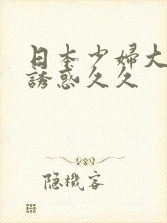 日本少妇大尺度诱惑久久