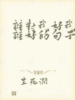 谁对我好我就对谁好的句子 了,经典语录