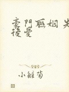 豪门联姻 先婚后爱