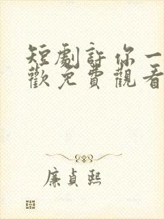 短剧许你一世悲欢免费观看