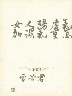 女人阳虚气血虚加湿气重怎么调理