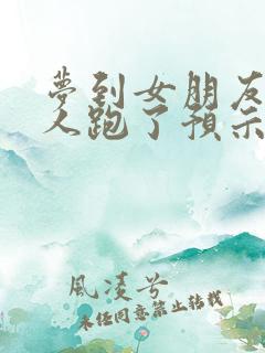 梦到女朋友跟别人跑了预示着什么