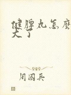 健脾丸怎么吃太大了