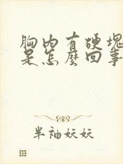 胸内有硬块疼痛是怎么回事