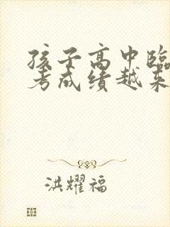 孩子高中临近高考成绩越来越差怎么办