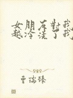 女朋友对我越来越冷淡了我该如何挽回