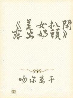 《美女扒开奶罩露出奶头》