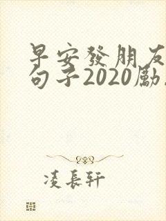 早安发朋友圈的句子2020励志正能量