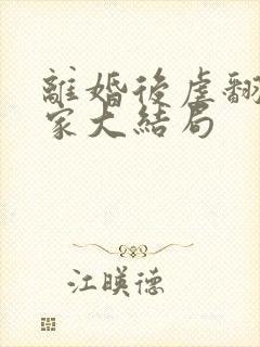 离婚后虐翻前夫家大结局