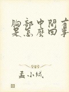 胸部中间有硬块是怎么回事按着有点疼