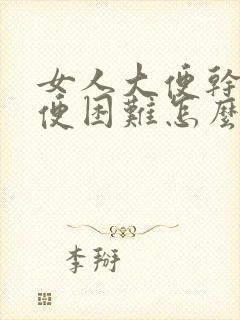 女人大便干硬排便困难怎么办