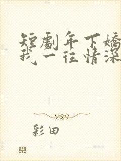 短剧年下娇夫对我一往情深在线观看