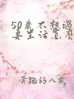 50岁不想过夫妻生活怎么办呢