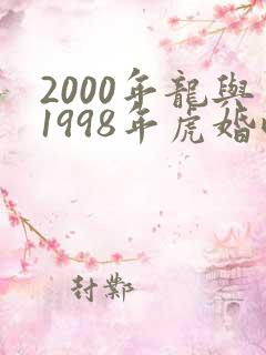 2000年龙与1998年虎婚配如何