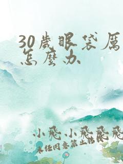 30岁眼袋厉害怎么办